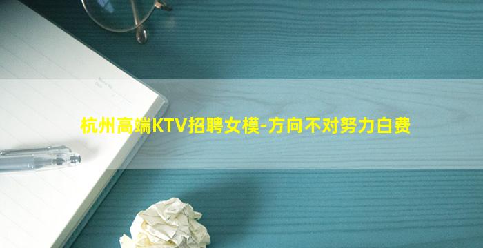 杭州高端KTV招聘女模-方向不对努力白费