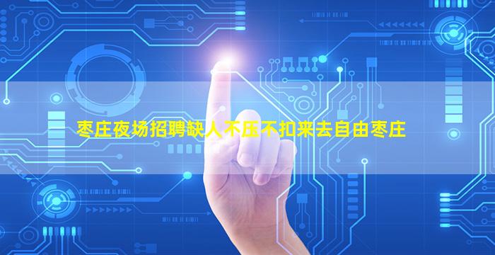 枣庄夜场招聘缺人不压不扣来去自由枣庄